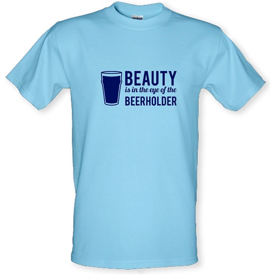 Beauty is in the eye of the Beerholder t-shirts